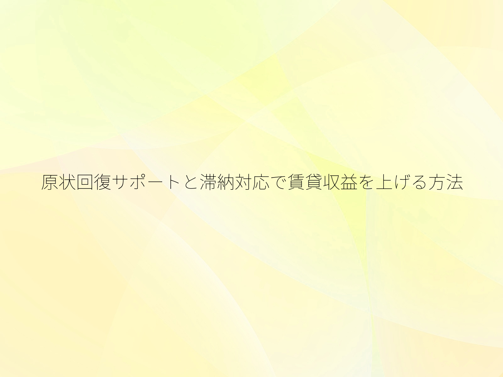 原状回復サポートと滞納対応で賃貸収益を上げる方法/