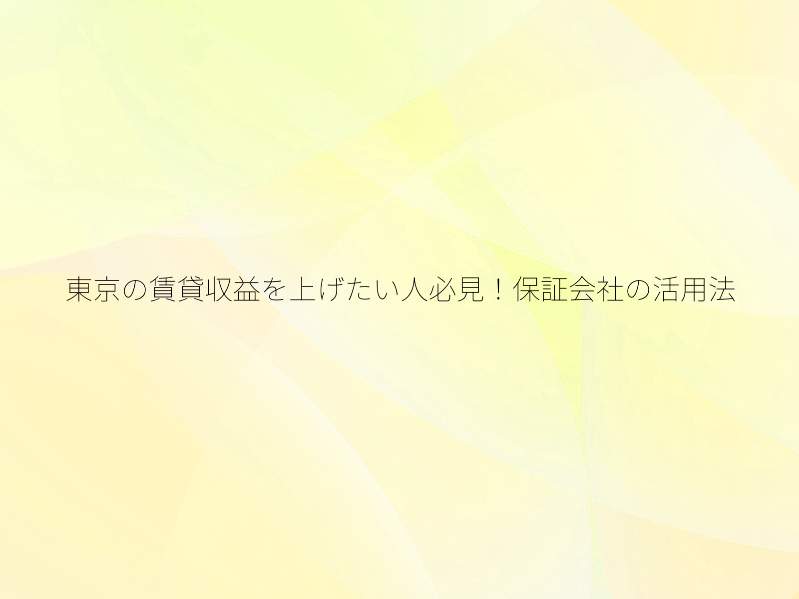 東京の賃貸収益を上げたい人必見！保証会社の活用法/