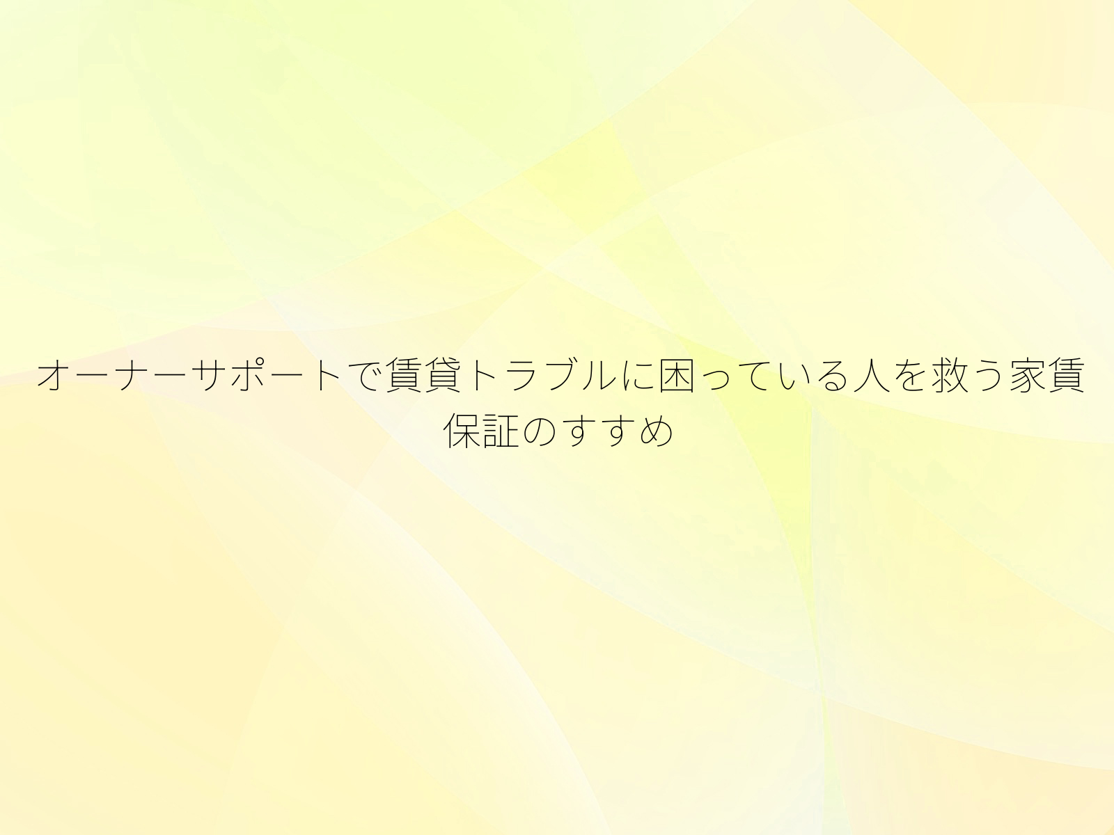 オーナーサポートで賃貸トラブルに困っている人を救う家賃保証のすすめ