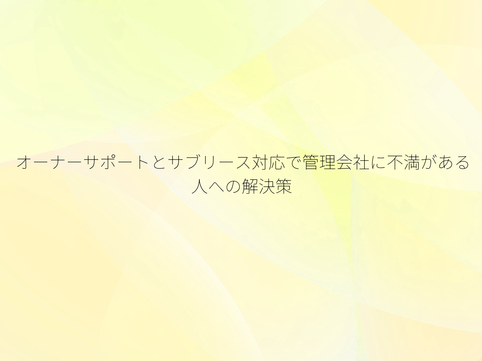 オーナーサポートとサブリース対応で管理会社に不満がある人への解決策