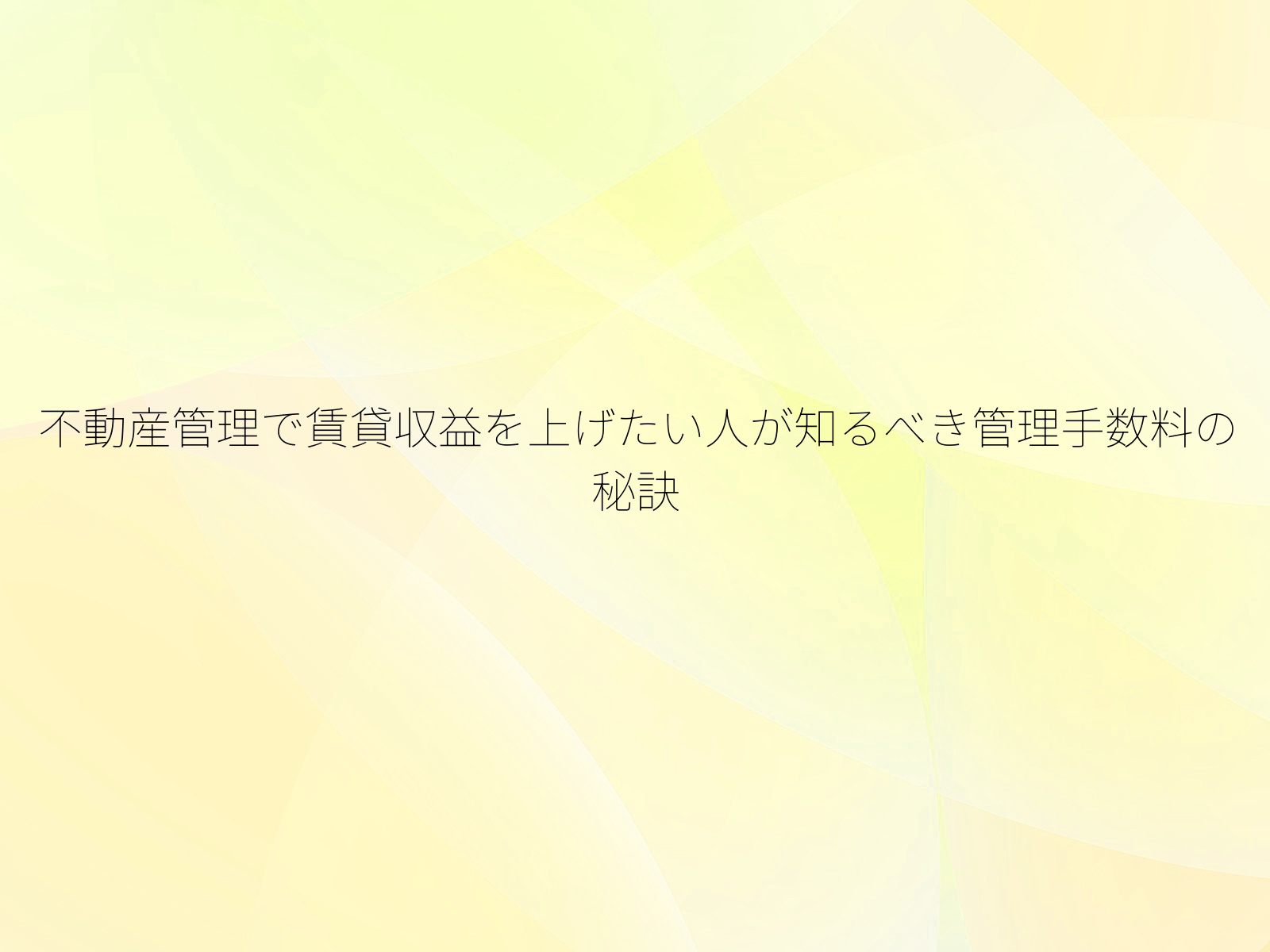 不動産管理で賃貸収益を上げたい人が知るべき管理手数料の秘訣