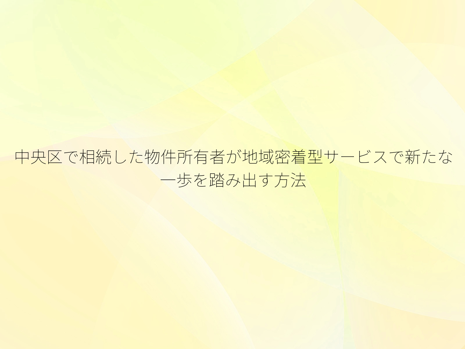 中央区で相続した物件所有者が地域密着型サービスで新たな一歩を踏み出す方法