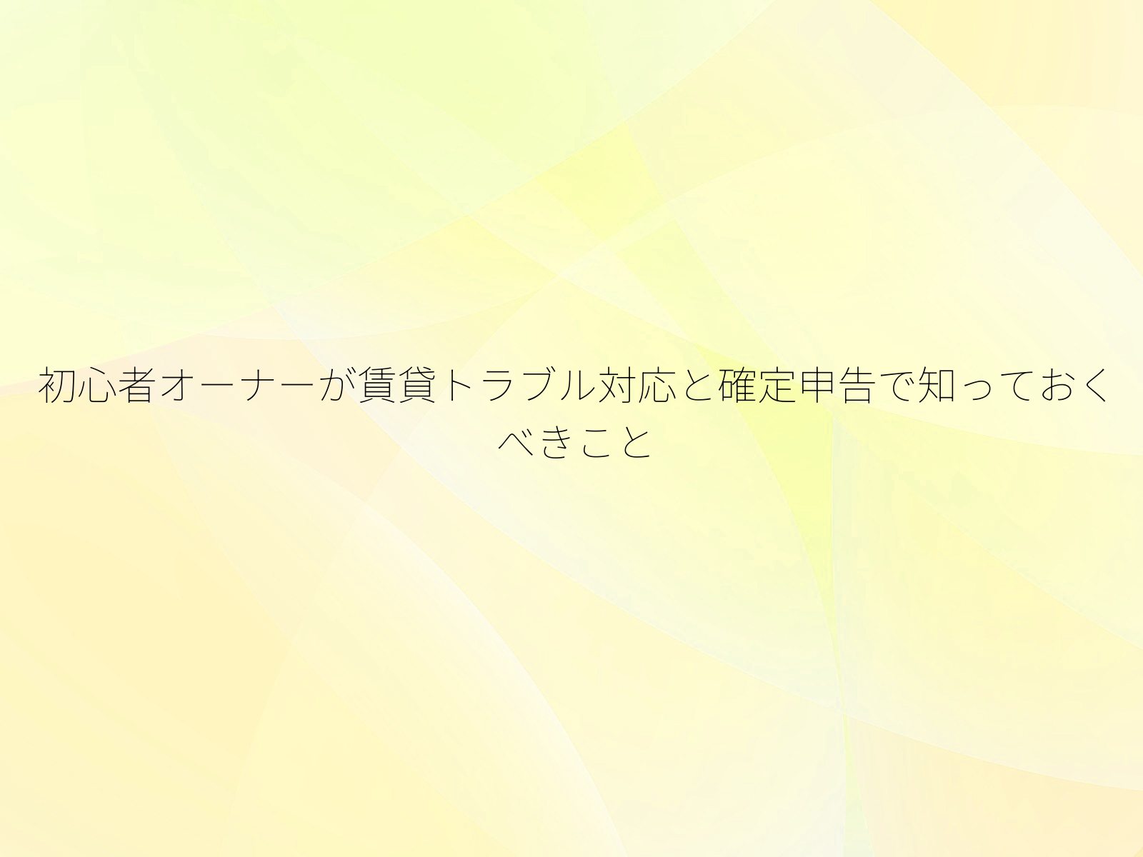 初心者オーナーが賃貸トラブル対応と確定申告で知っておくべきこと