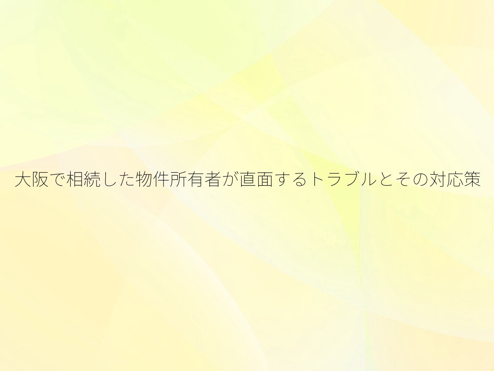 大阪で相続した物件所有者が直面するトラブルとその対応策