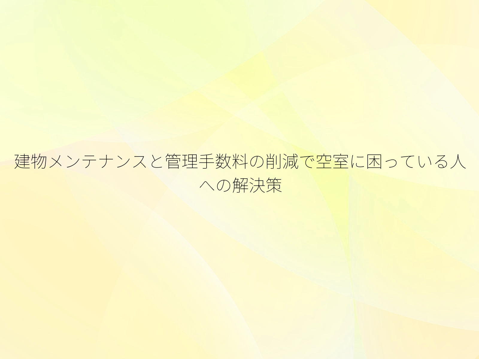 建物メンテナンスと管理手数料の削減で空室に困っている人への解決策