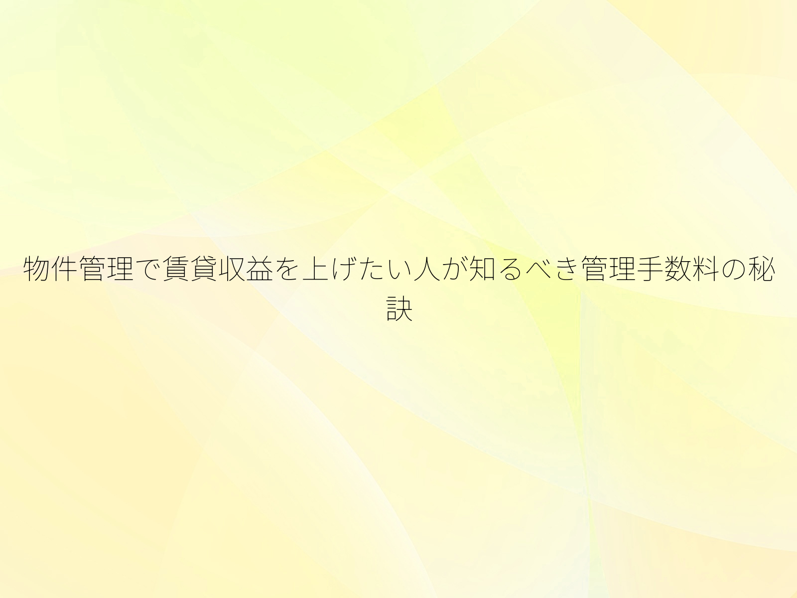 物件管理で賃貸収益を上げたい人が知るべき管理手数料の秘訣