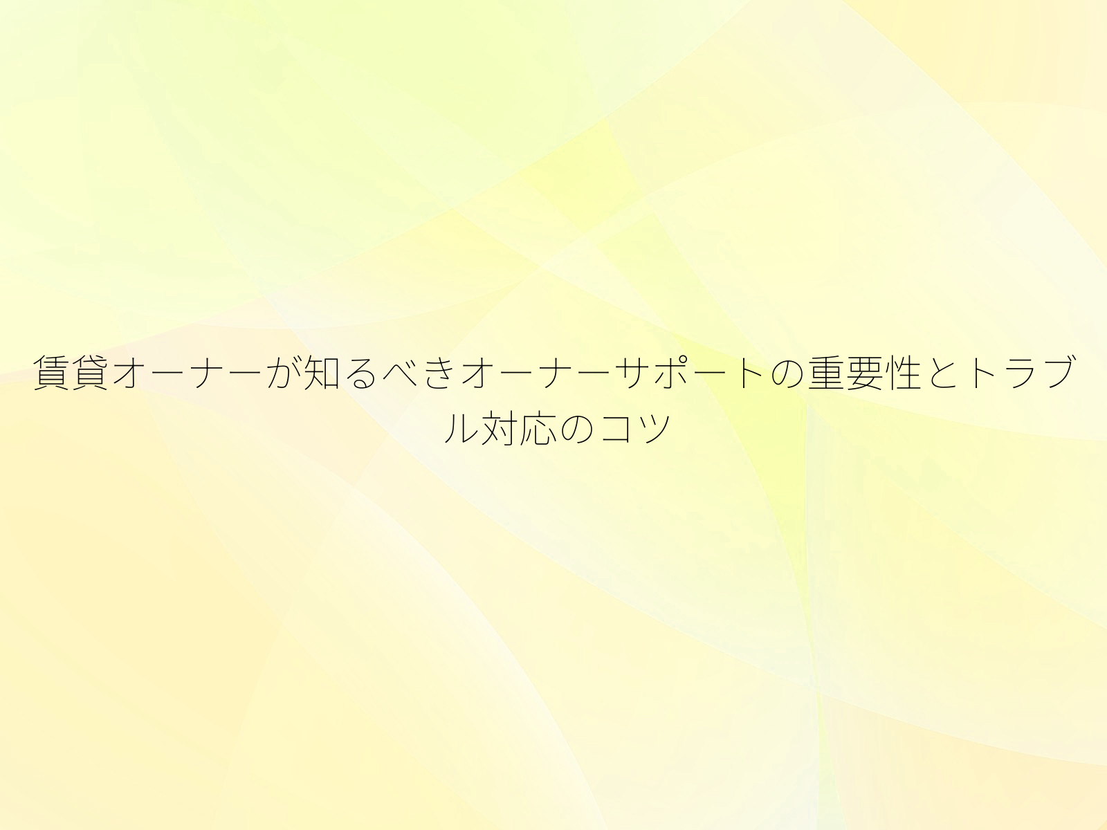 賃貸オーナーが知るべきオーナーサポートの重要性とトラブル対応のコツ