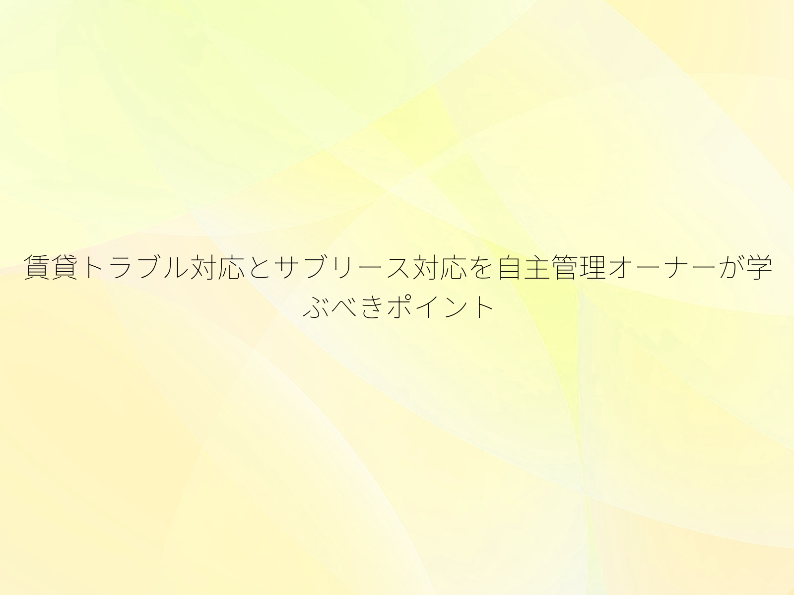 賃貸トラブル対応とサブリース対応を自主管理オーナーが学ぶべきポイント