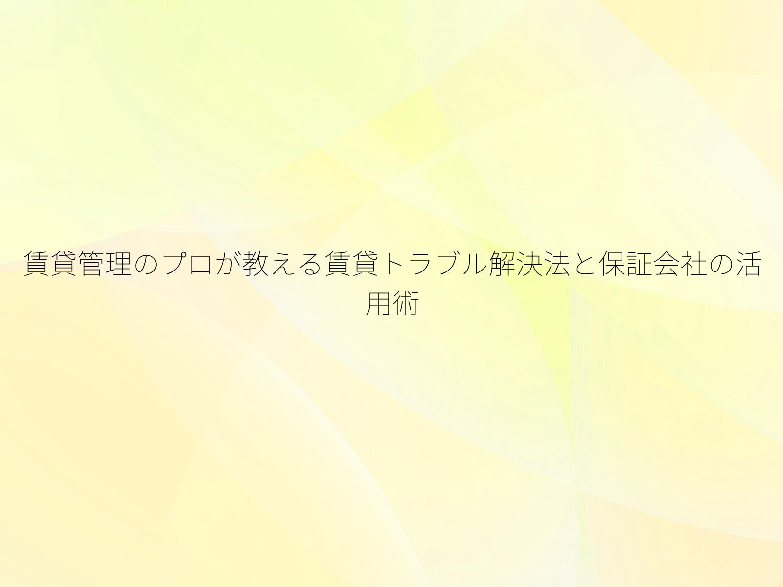 賃貸管理のプロが教える賃貸トラブル解決法と保証会社の活用術
