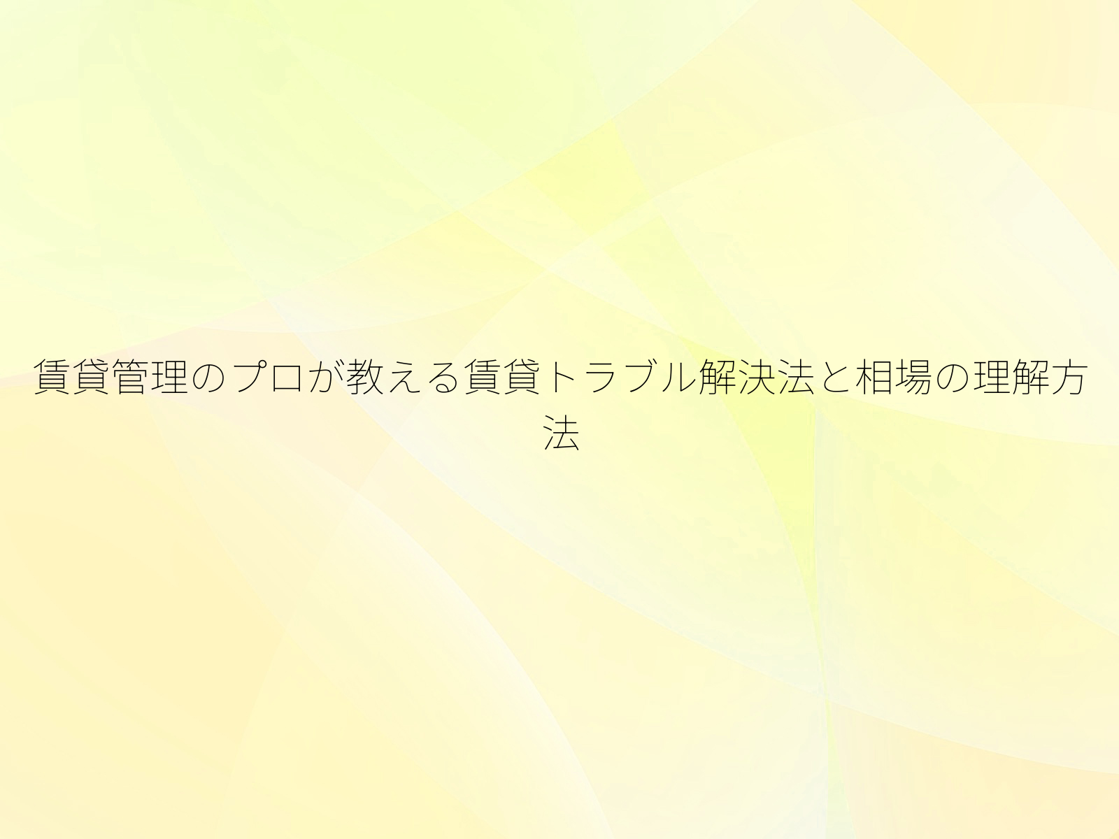 賃貸管理のプロが教える賃貸トラブル解決法と相場の理解方法