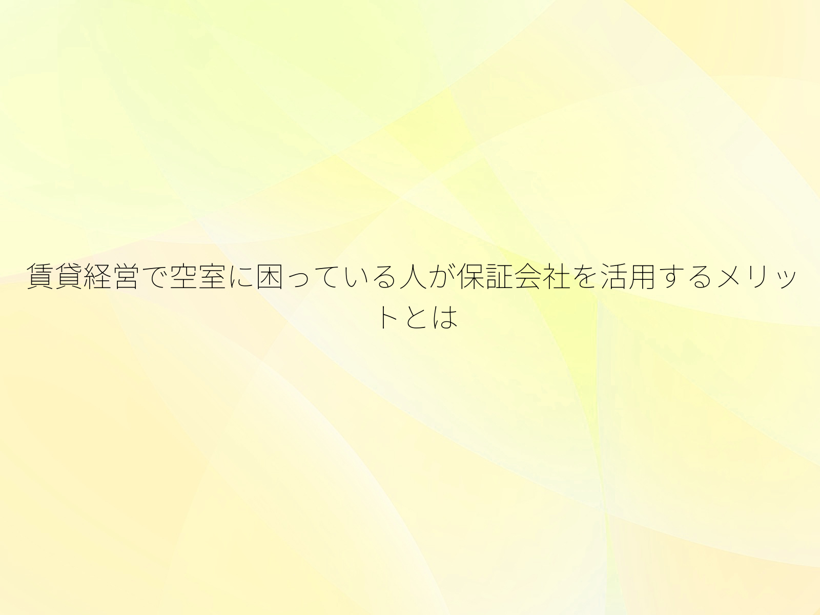 賃貸経営で空室に困っている人が保証会社を活用するメリットとは