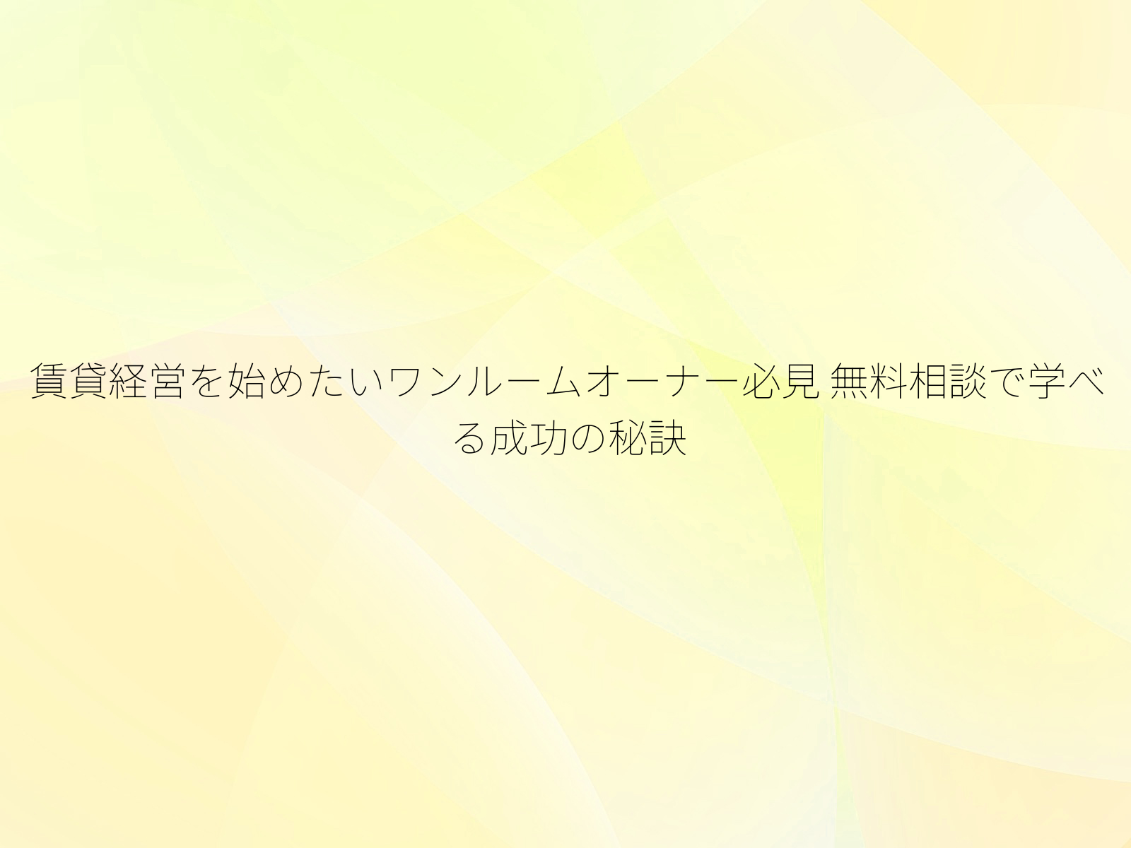 賃貸経営を始めたいワンルームオーナー必見