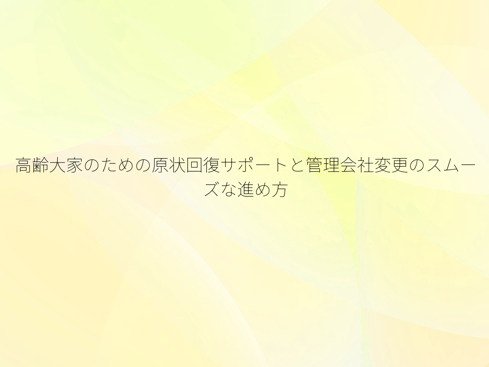 高齢大家のための原状回復サポートと管理会社変更のスムーズな進め方